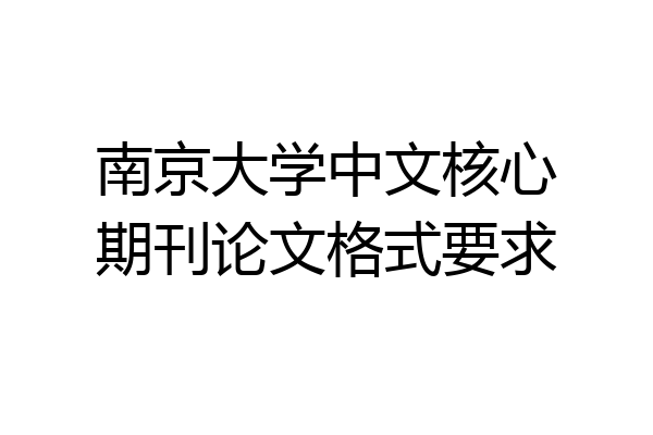 南京大学中文核心期刊论文格式要求