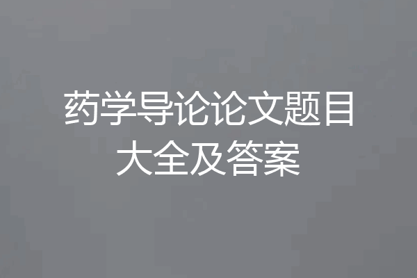 药学导论论文题目大全及答案
