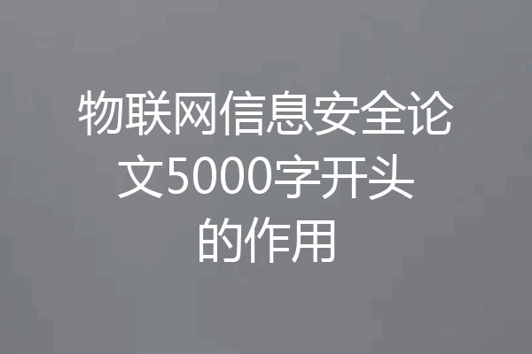 物联网信息安全论文5000字开头的作用