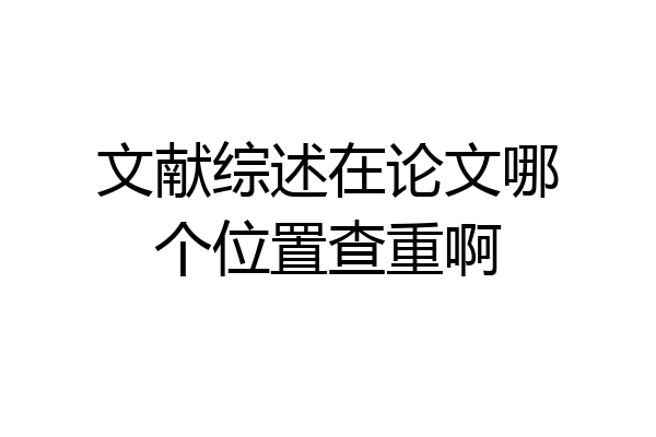 文献综述在论文哪个位置查重啊
