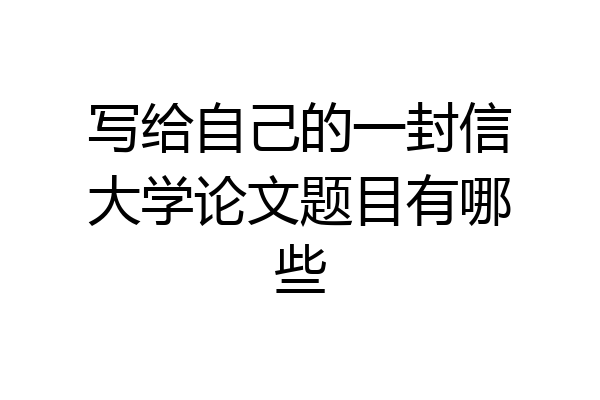 写给自己的一封信大学论文题目有哪些