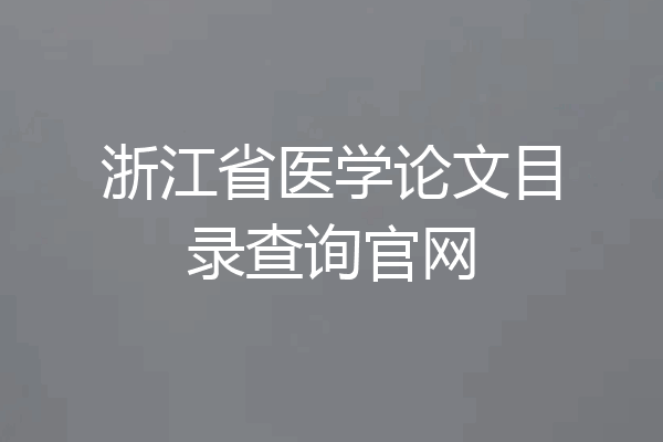 浙江省医学论文目录查询官网