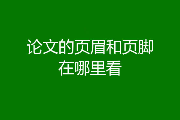 论文的页眉和页脚在哪里看