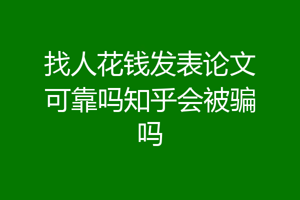 找人花钱发表论文可靠吗知乎会被骗吗