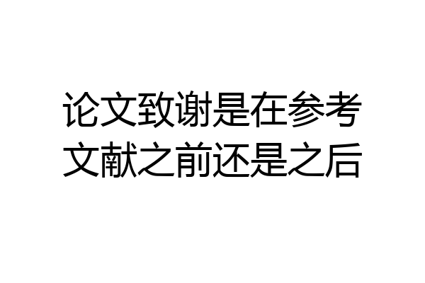 论文致谢是在参考文献之前还是之后