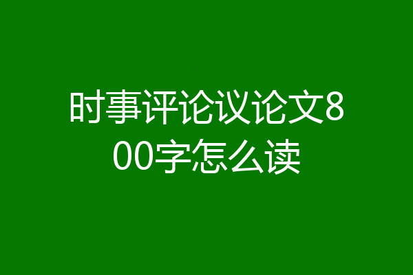 时事评论议论文800字怎么读