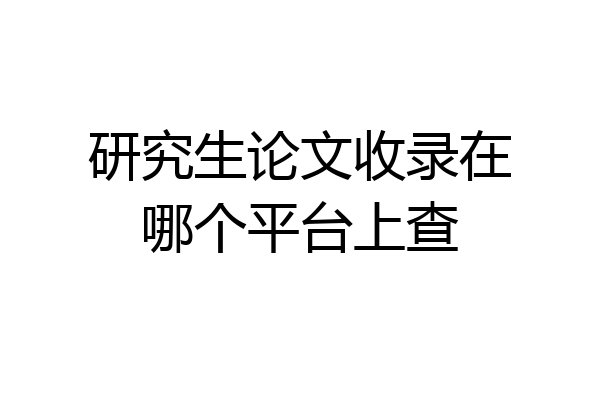 研究生论文收录在哪个平台上查