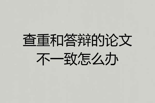 查重和答辩的论文不一致怎么办