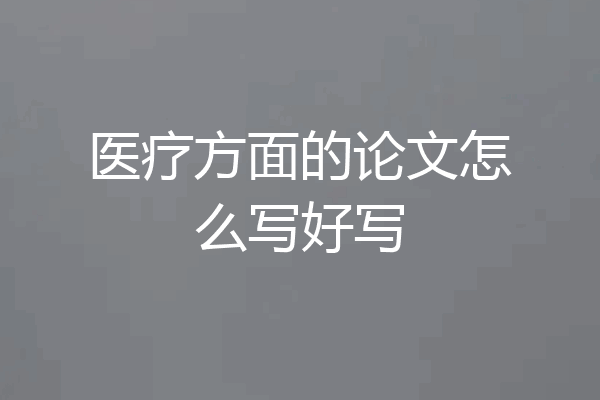 医疗方面的论文怎么写好写