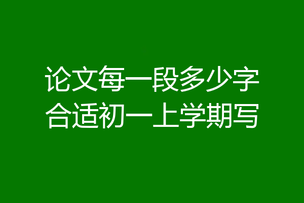论文每一段多少字合适初一上学期写
