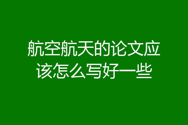 航空航天的论文应该怎么写好一些