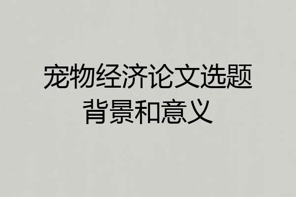 宠物经济论文选题背景和意义