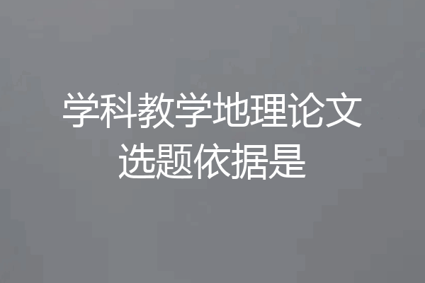 学科教学地理论文选题依据是