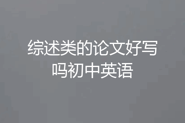 综述类的论文好写吗初中英语