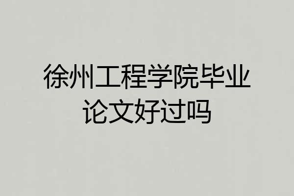 徐州工程学院毕业论文好过吗