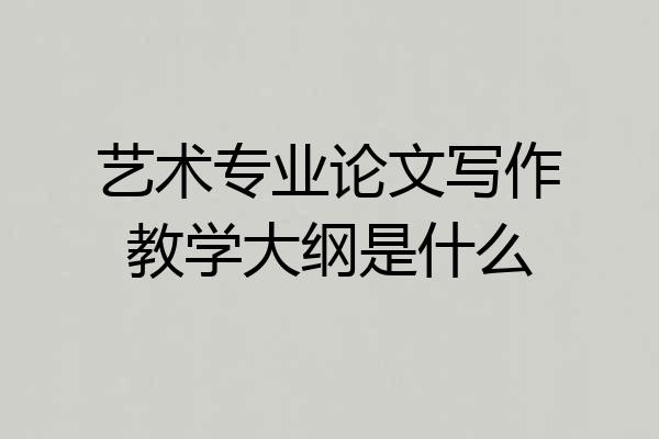 艺术专业论文写作教学大纲是什么