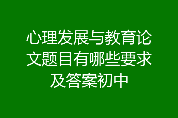 心理发展与教育论文题目有哪些要求及答案初中