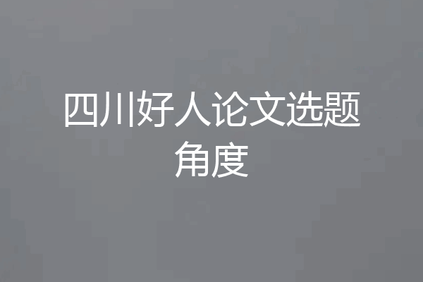 四川好人论文选题角度