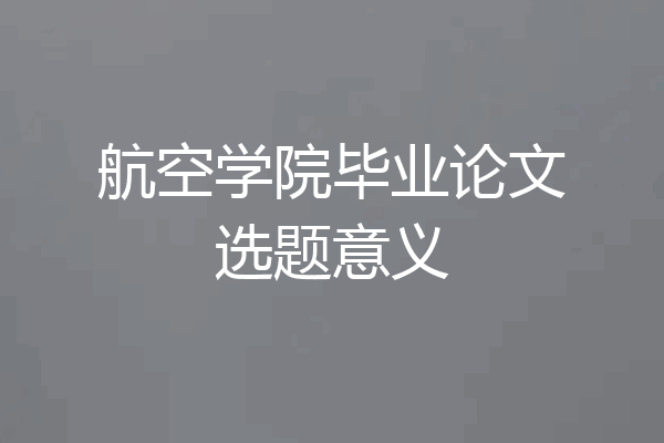 航空学院毕业论文选题意义
