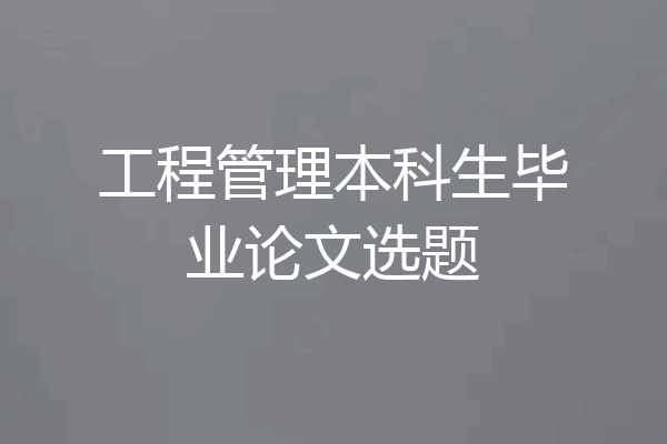 工程管理本科生毕业论文选题