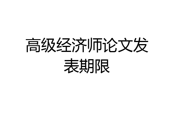 高级经济师论文发表期限