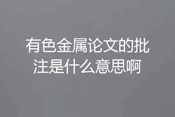 有色金属论文的批注是什么意思啊