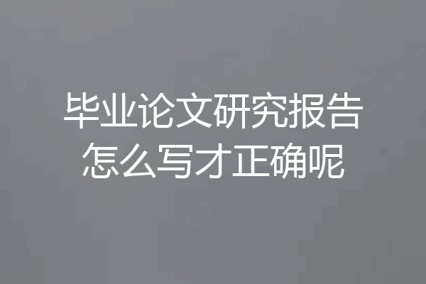毕业论文研究报告怎么写才正确呢