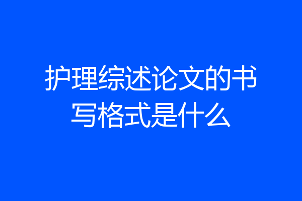 护理综述论文的书写格式是什么