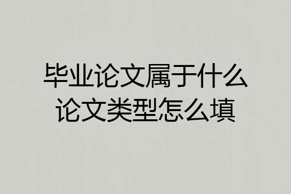 毕业论文属于什么论文类型怎么填