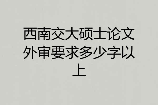 西南交大硕士论文外审要求多少字以上