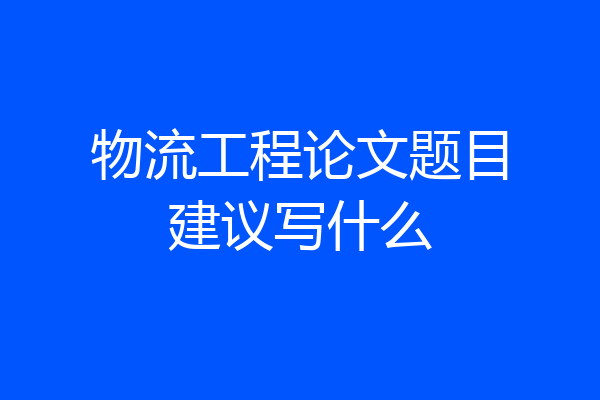 物流工程论文题目建议写什么