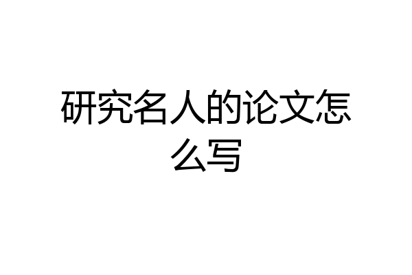 研究名人的论文怎么写