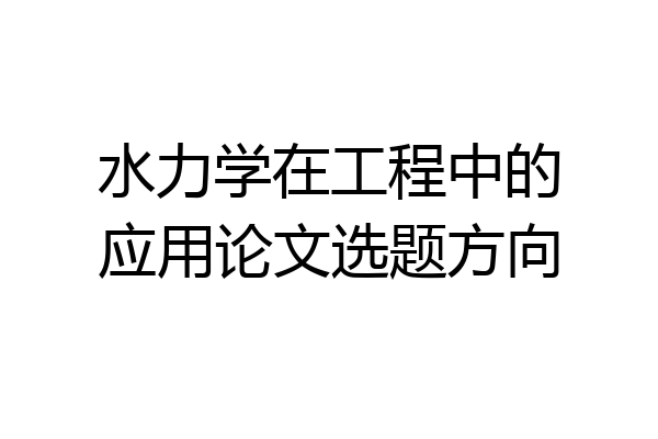 水力学在工程中的应用论文选题方向