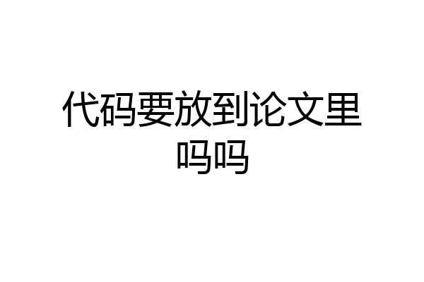 代码要放到论文里吗吗
