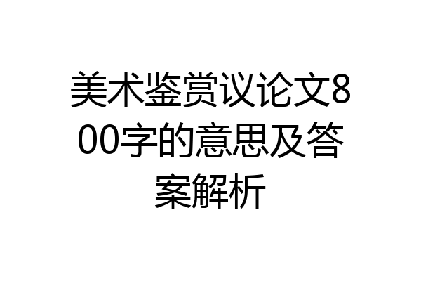 美术鉴赏议论文800字的意思及答案解析