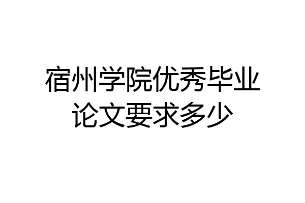 宿州学院优秀毕业论文要求多少