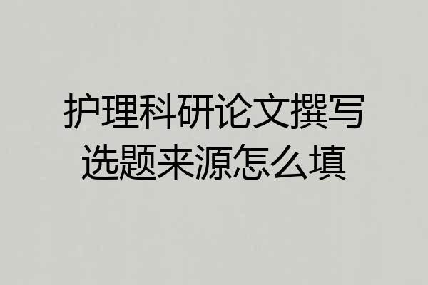 护理科研论文撰写选题来源怎么填