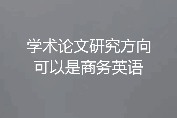 学术论文研究方向可以是商务英语