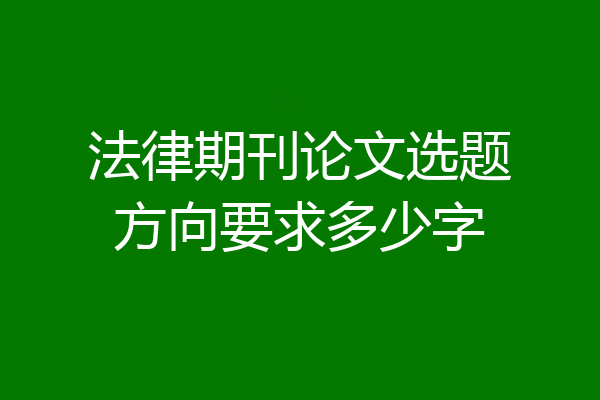 法律期刊论文选题方向要求多少字