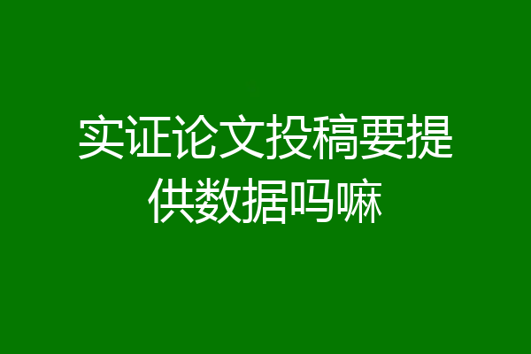 实证论文投稿要提供数据吗嘛