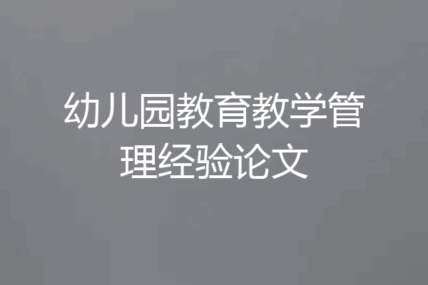 幼儿园教育教学管理经验论文