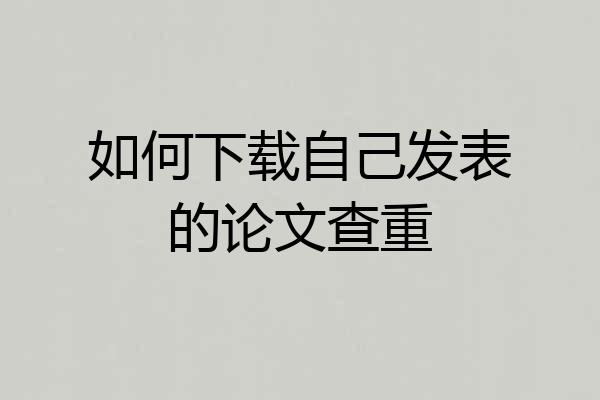如何下载自己发表的论文查重