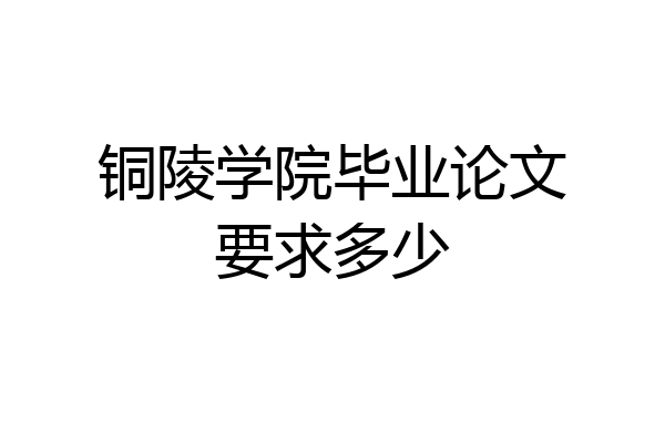 铜陵学院毕业论文要求多少