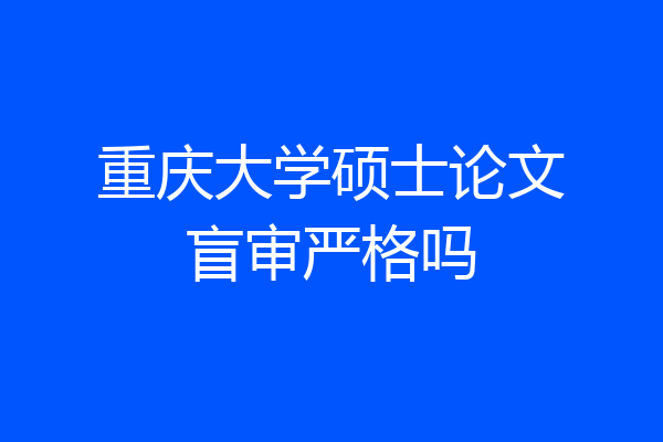 重庆大学硕士论文盲审严格吗