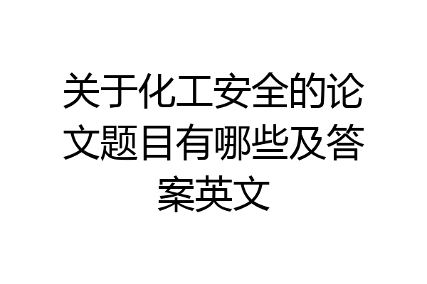 关于化工安全的论文题目有哪些及答案英文