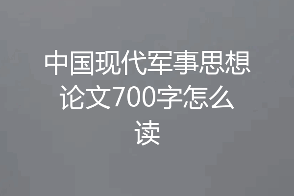 中国现代军事思想论文700字怎么读