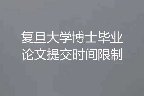 复旦大学博士毕业论文提交时间限制
