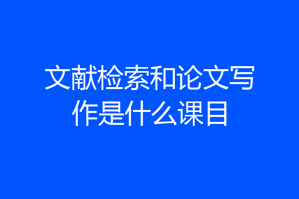文献检索和论文写作是什么课目
