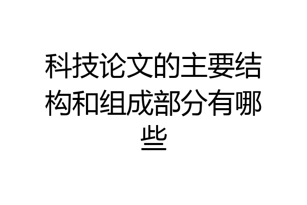 科技论文的主要结构和组成部分有哪些
