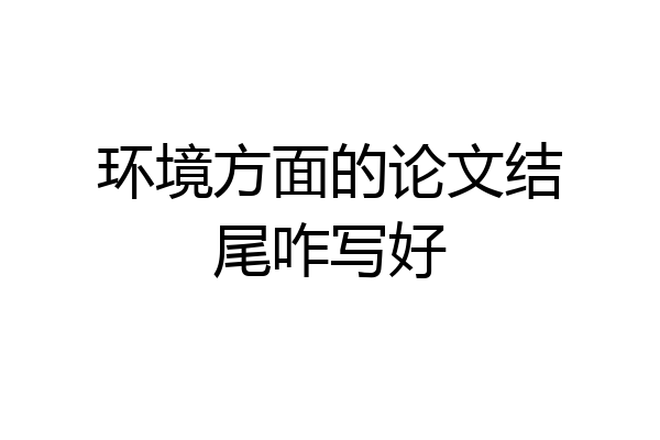 环境方面的论文结尾咋写好